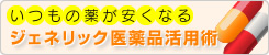 いつもの薬が安くなるジェネリック医薬品活用術