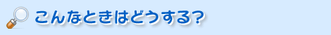 こんなときはどうする？