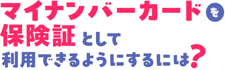 マイナンバーカードを保険証として利用できるようにするには？